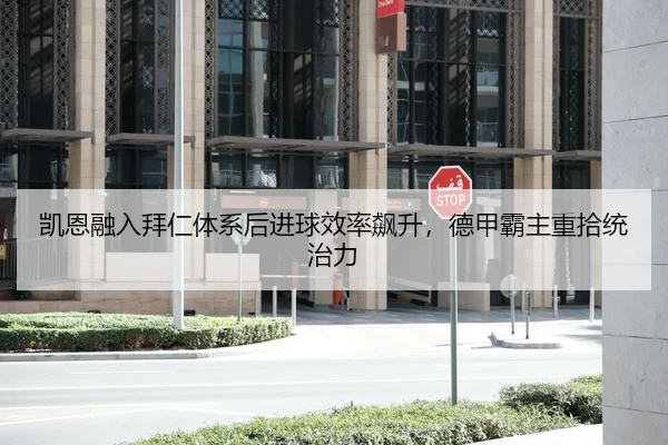 凯恩融入拜仁体系后进球效率飙升，德甲霸主重拾统治力