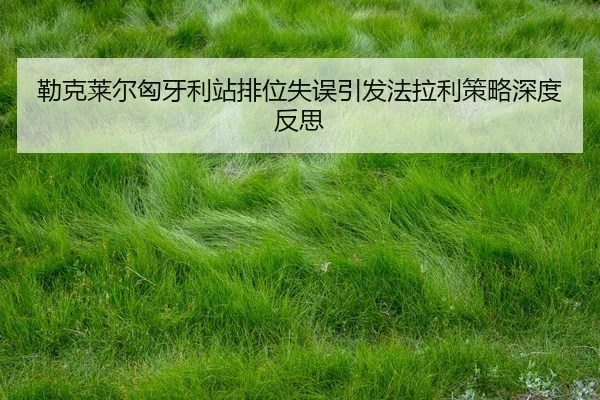 lei-ke-lai-er-xiong-ya-li-zhan-pai-wei-shi-wu-yin-fa-fa-la-li-ce-lve-shen-du-fan-si-2-168.jpg