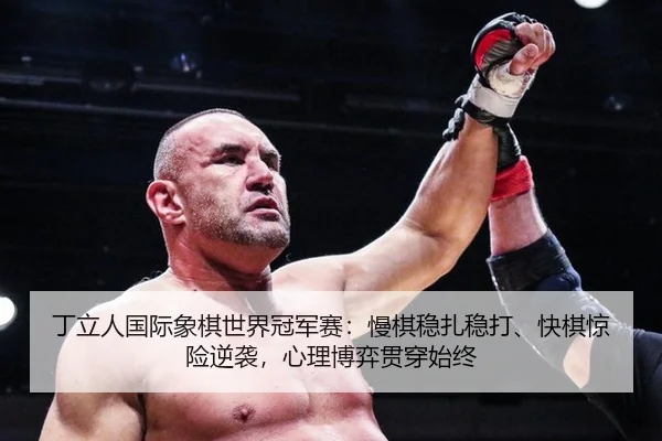 丁立人国际象棋世界冠军赛：慢棋稳扎稳打、快棋惊险逆袭，心理博弈贯穿始终