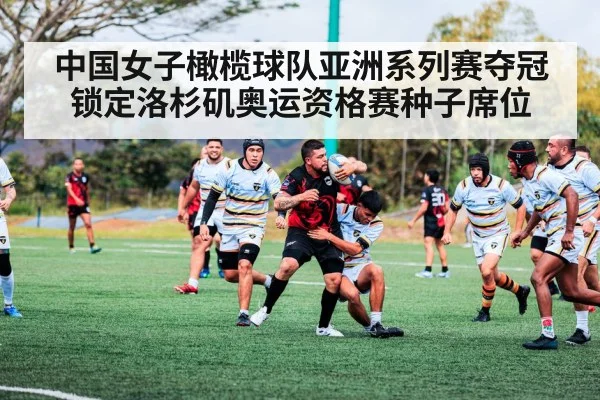 中国女子橄榄球队亚洲系列赛夺冠锁定洛杉矶奥运资格赛种子席位