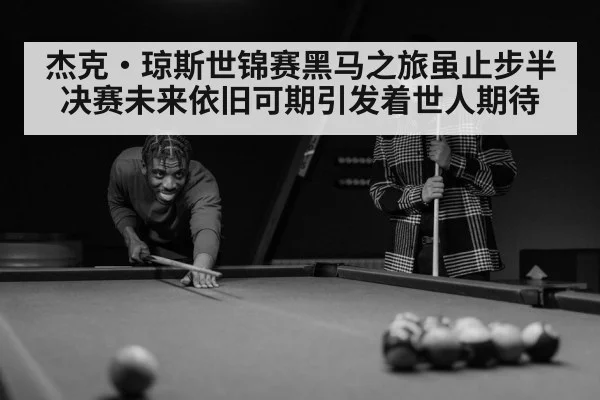 杰克·琼斯世锦赛黑马之旅虽止步半决赛未来依旧可期引发着世人期待